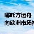 哪吒方运舟：将继续深耕东南亚市场，并适时向欧洲市场拓展