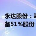 永达股份：筹划重大资产重组，拟收购金源装备51%股份