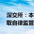 深交所：本周共对54起证券异常交易行为采取自律监管措施