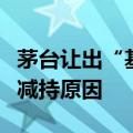 茅台让出“基金头号重仓股”，基金经理细述减持原因