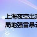 上海夜空出现无声闪电你发现没 气象局科普：局地强雷暴云团