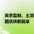 吴京监制、主演！漫改电影《镖人》7月26日开机：号称中国武侠新篇章