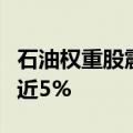 石油权重股震荡走低，中国海油、中国石油跌近5%