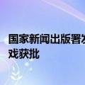 国家新闻出版署发布7月国产网络游戏审批信息，共105款游戏获批