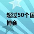 超过50个国家和国际组织确认参展第七届进博会