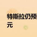 特斯拉仍预计2024年资本支出将超100亿美元