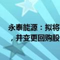 永泰能源：拟将回购金额调整为不低于5亿元、不超10亿元，并变更回购股份用途为注销