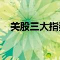 美股三大指数小幅收跌，热门中概股普跌