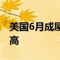 美国6月成屋销售下滑：房价中位数创历史新高