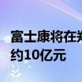 富士康将在郑州投建新事业总部大楼，总投资约10亿元