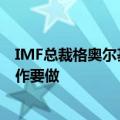 IMF总裁格奥尔基耶娃：在通胀和经济增长方面还有更多工作要做