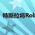 特斯拉将Robotaxi发布会从8月推迟到10月