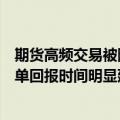 期货高频交易被降速，期货公司延长光纤、投资者实测“订单回报时间明显延迟”