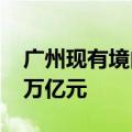 广州现有境内外上市公司234家，总市值约3万亿元