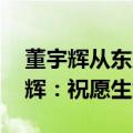 董宇辉从东方甄选离职 俞敏洪发文感谢董宇辉：祝愿生意兴隆