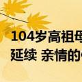 104岁高祖母第一次见出生10天宝宝：生命的延续 亲情的传承