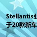 Stellantis业绩不及预期，确认今年推出不少于20款新车