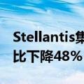 Stellantis集团上半年净利润56.5亿欧元，同比下降48%