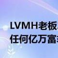 LVMH老板2024年的财富蒸发程度超过其他任何亿万富翁