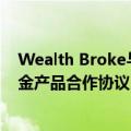 Wealth Broke与澳交所、复星财富、摩根士丹利等签订基金产品合作协议