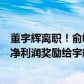 董宇辉离职！俞敏洪发声：已恳请董事会把与辉同行的全部净利润奖励给宇辉