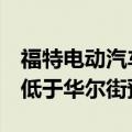 福特电动汽车业务亏损11亿美元，Q2利润远低于华尔街预期