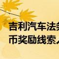 吉利汽车法务部官微开通：最高200万元人民币奖励线索人