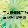 三大存储器厂今年NAND资本支出不增反减，Q3 NAND Flash或供过于求