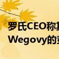 罗氏CEO称其减肥药物试验效果积极，将成为Wegovy的竞争对手