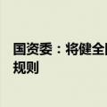 国资委：将健全国有企业与民营企业等各类企业合作的制度规则