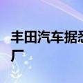 丰田汽车据悉拟在日本福冈新建电动车电池工厂