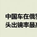 中国车在俄罗斯保有量已超186万辆：奇瑞街头出镜率最高