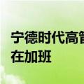 宁德时代高管谈第三季度订单：非常辛苦、都在加班