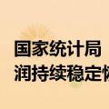 国家统计局：工业生产平稳较快增长，企业利润持续稳定恢复