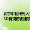 北京中轴线列入世界遗产名录！腾讯数字中轴·小宇宙上线：3D复现历史建筑