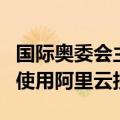 国际奥委会主席巴赫：一半以上的奥运转播商使用阿里云技术