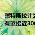 曝特斯拉计划明年投产低成本车型：最大产能有望接近300万台