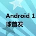 Android 15稳定版8月登场：谷歌Pixel 9全球首发