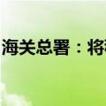 海关总署：将稳妥有序扩大农食产品市场准入