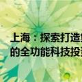 上海：探索打造集科技券商、科技贷款、科技担保等为一体的全功能科技投资服务平台