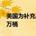 美国为补充战略石油储备购买石油已超4000万桶