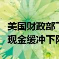 美国财政部下调季度借款规模预估，预计年末现金缓冲下降