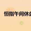 恒指午间休盘跌1.16%，东方甄选跌超6%