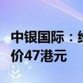 中银国际：维持药明康德“买入”评级，目标价47港元