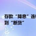 存款“降息”连锁反应立竿见影，多家国有大行大额存单卖到“断货”