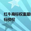 红牛商标权案最新进展：中国红牛经销商被法院判决不涉商标侵权