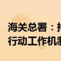 海关总署：持续优化促进跨境贸易便利化专项行动工作机制