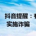 抖音提醒：有不法分子谎称百万保障服务到期 实施诈骗