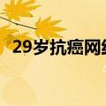 29岁抗癌网红大飞去世：4年前患肝癌晚期