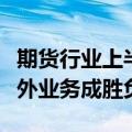 期货行业上半年盈利规模收缩，风险管理与境外业务成胜负手